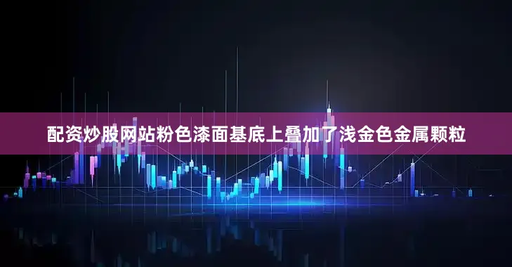 配资炒股网站粉色漆面基底上叠加了浅金色金属颗粒