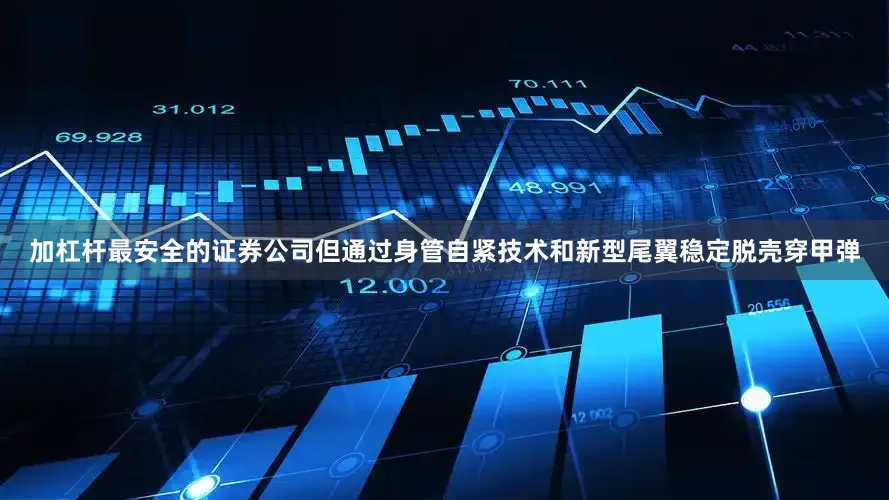 加杠杆最安全的证券公司但通过身管自紧技术和新型尾翼稳定脱壳穿甲弹