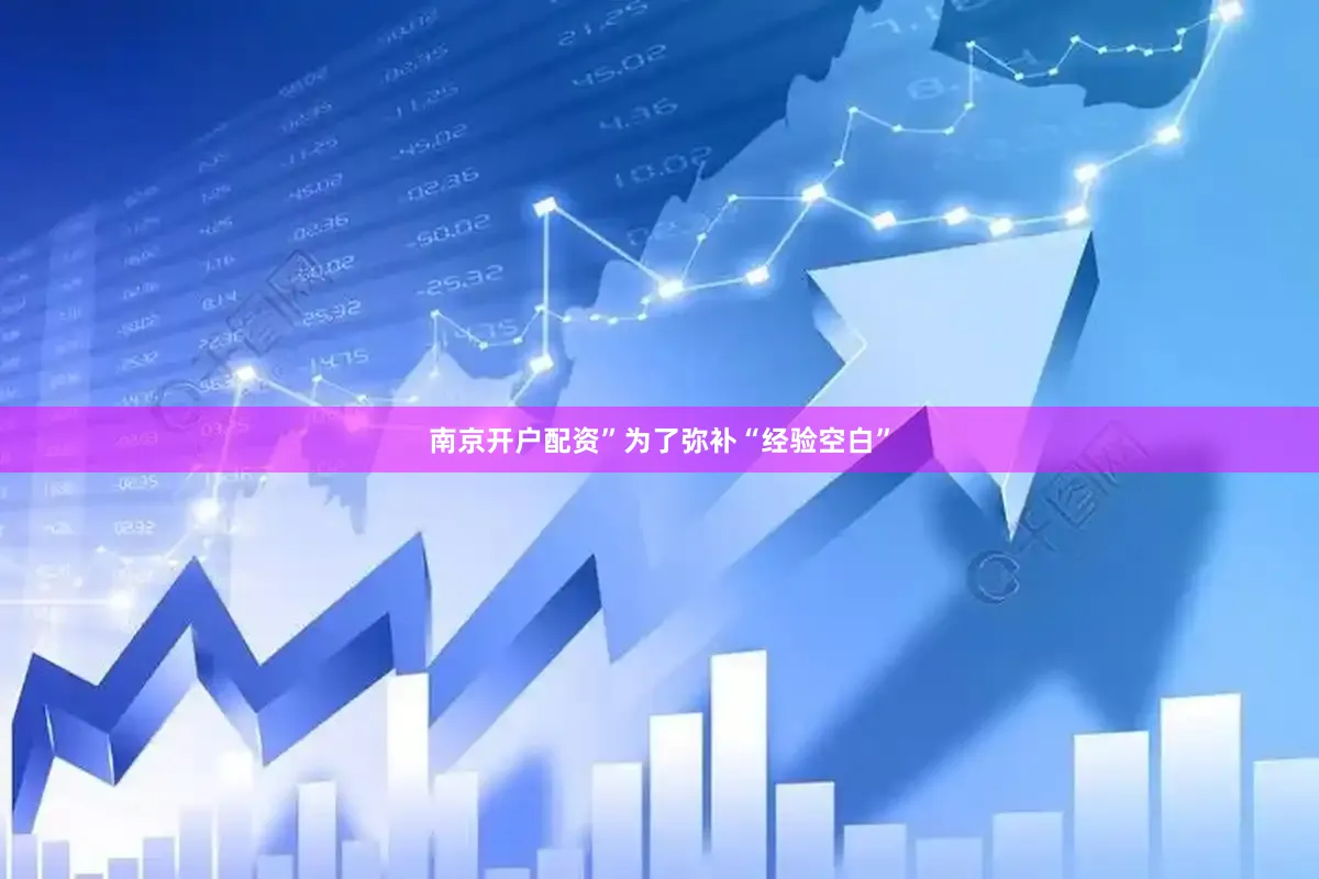 南京开户配资”为了弥补“经验空白”