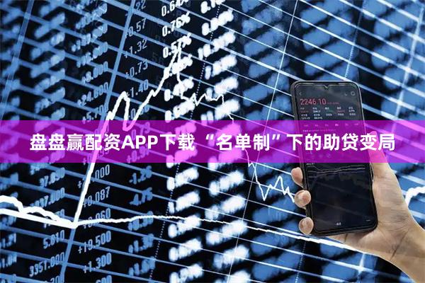 盘盘赢配资APP下载 “名单制”下的助贷变局