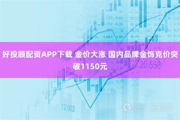 好投顾配资APP下载 金价大涨 国内品牌金饰克价突破1150元