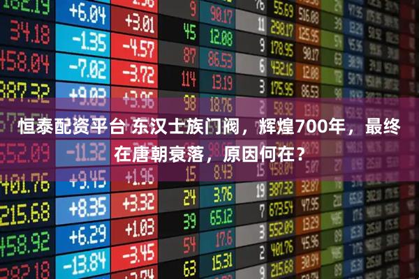 恒泰配资平台 东汉士族门阀，辉煌700年，最终在唐朝衰落，原因何在？