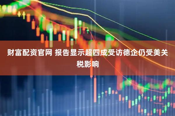 财富配资官网 报告显示超四成受访德企仍受美关税影响
