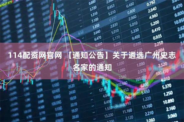 114配资网官网 【通知公告】关于遴选广州史志名家的通知