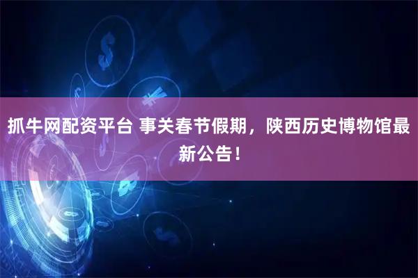 抓牛网配资平台 事关春节假期，陕西历史博物馆最新公告！