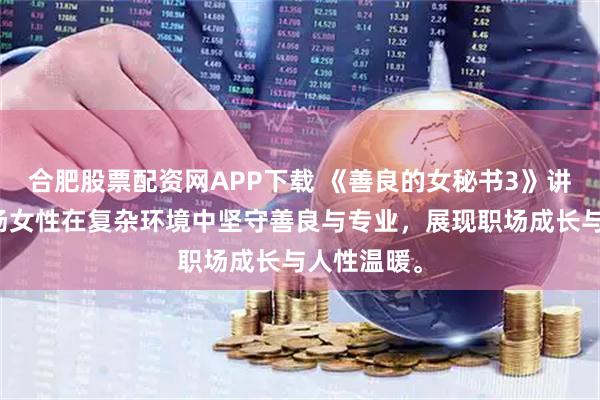 合肥股票配资网APP下载 《善良的女秘书3》讲述一位职场女性在复杂环境中坚守善良与专业，展现职场成长与人性温暖。