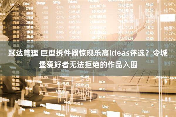 冠达管理 巨型拆件器惊现乐高Ideas评选?令城堡爱好者无法拒绝的作品入围