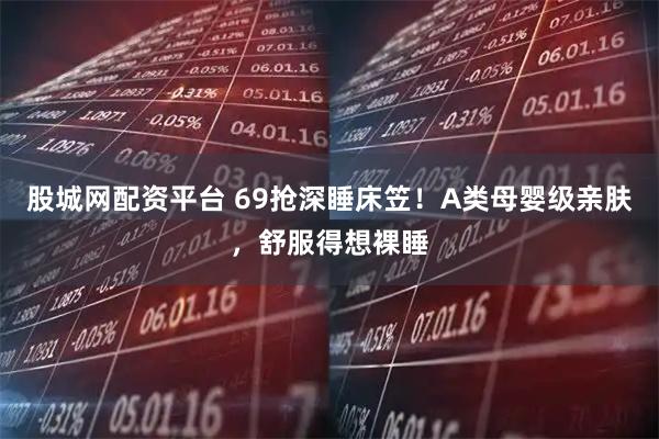股城网配资平台 69抢深睡床笠！A类母婴级亲肤，舒服得想裸睡