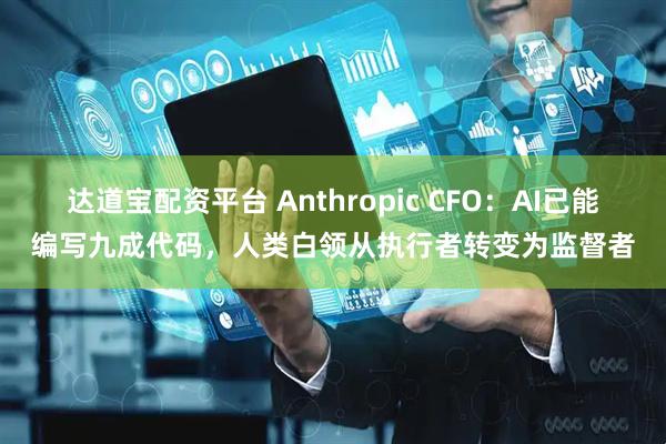 达道宝配资平台 Anthropic CFO：AI已能编写九成代码，人类白领从执行者转变为监督者