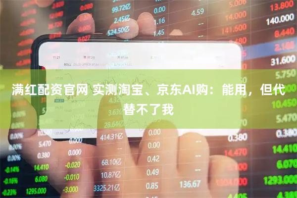 满红配资官网 实测淘宝、京东AI购：能用，但代替不了我